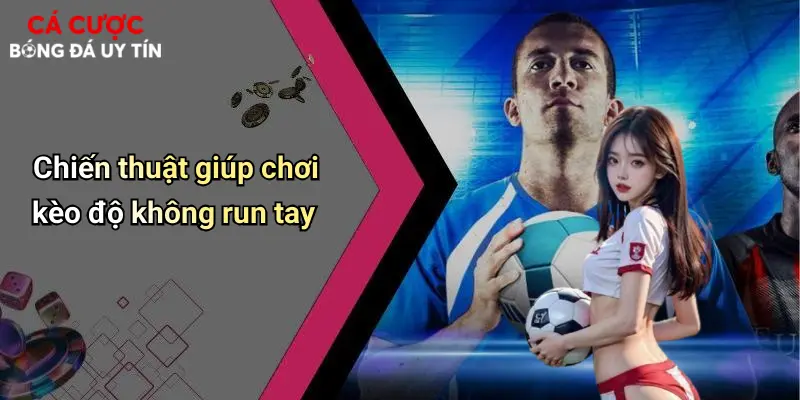 Chiến thuật giúp chơi kèo độ không run tay