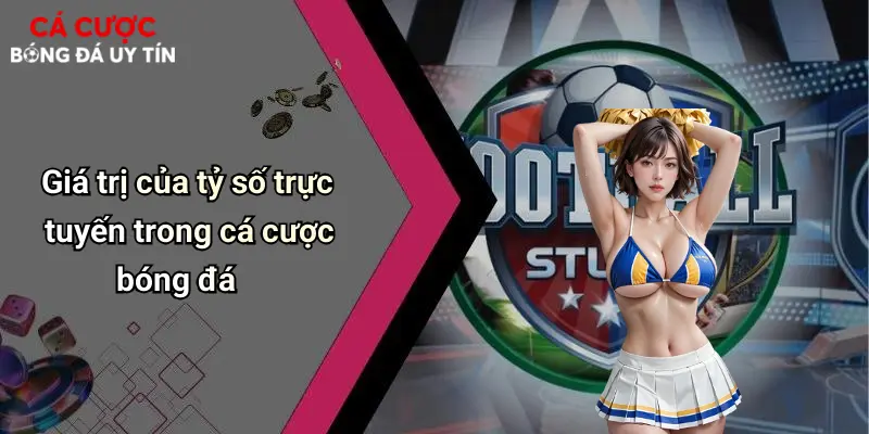 Giá trị của tỷ số trực tuyến trong cá cược bóng đá