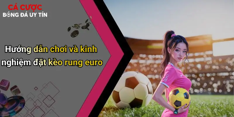 Hướng dẫn chơi và kinh nghiệm đặt kèo rung euro