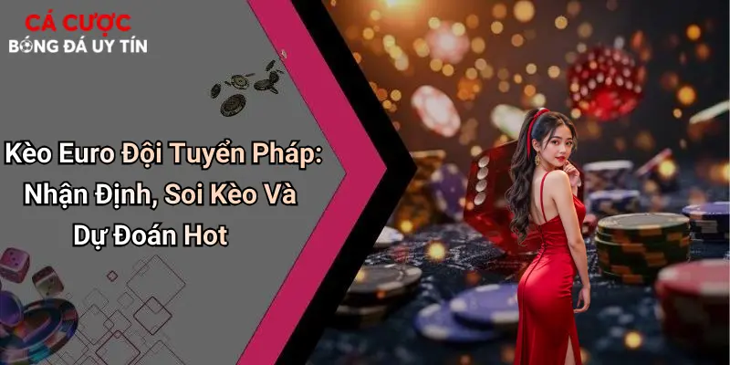 Kèo Euro Đội Tuyển Pháp: Nhận Định, Soi Kèo Và Dự Đoán Hot
