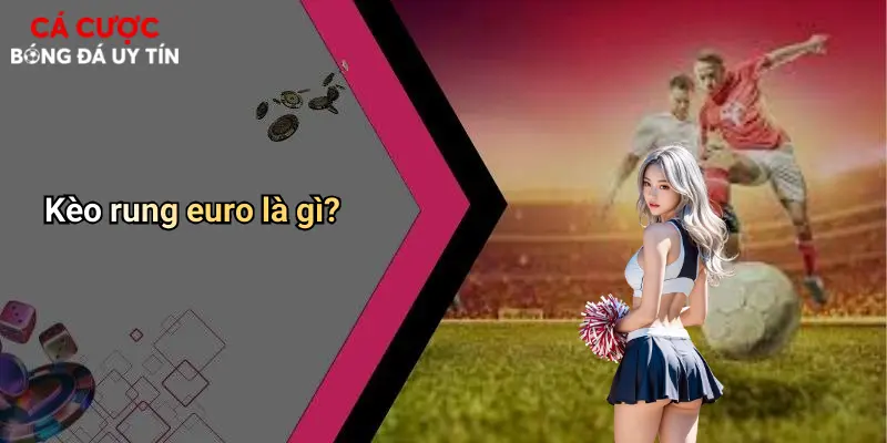 Kèo rung euro là gì?