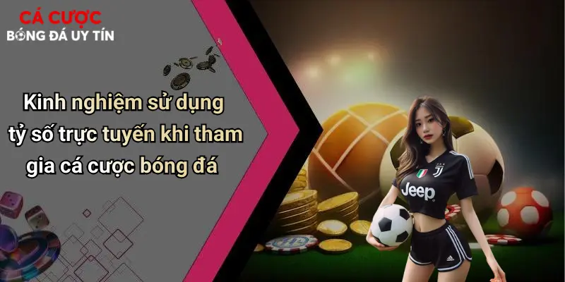 Kinh nghiệm sử dụng tỷ số trực tuyến khi tham gia cá cược bóng đá