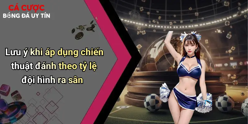 Lưu ý khi áp dụng chiến thuật đánh theo tỷ lệ đội hình ra sân
