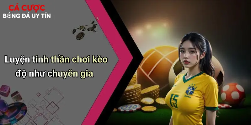 Luyện tinh thần chơi kèo độ như chuyên gia