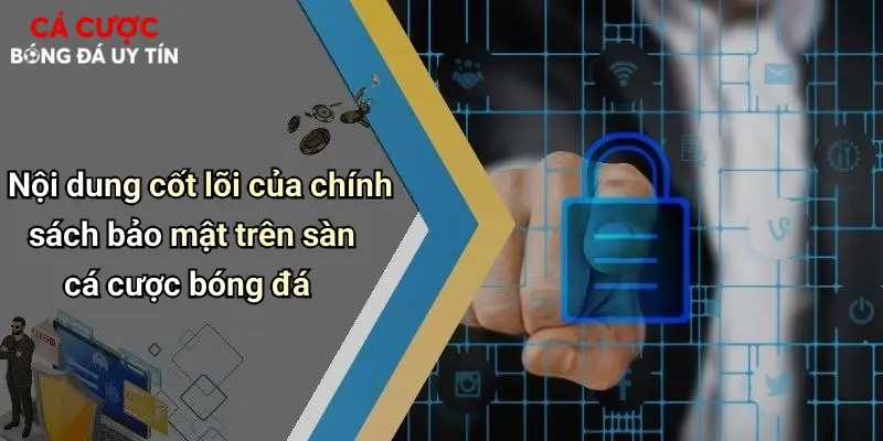 Nội dung cốt lõi của chính sách bảo mật trên sàn cá cược bóng đá