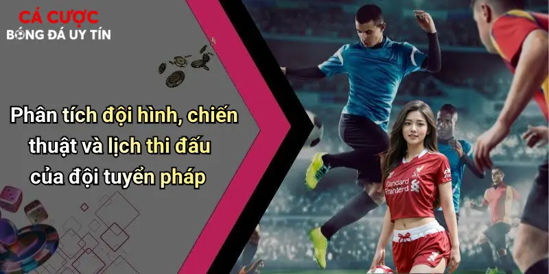 Phân tích đội hình, chiến thuật và lịch thi đấu của đội tuyển pháp