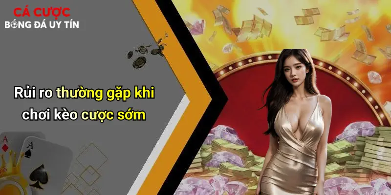 Rủi ro thường gặp khi chơi kèo cược sớm