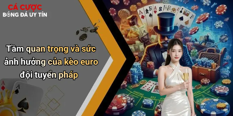Tầm quan trọng và sức ảnh hưởng của kèo euro đội tuyển pháp