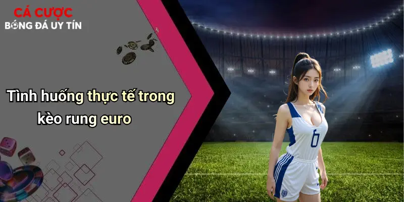 Tình huống thực tế trong kèo rung euro