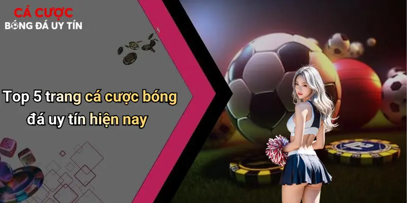 Top 5 trang cá cược bóng đá uy tín hiện nay