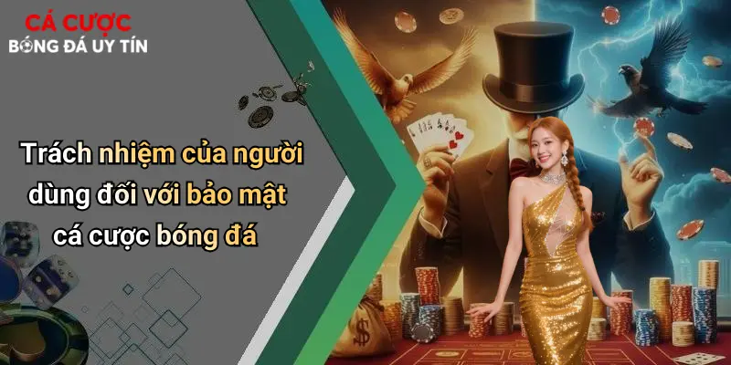 Trách nhiệm của người dùng đối với bảo mật cá cược bóng đá