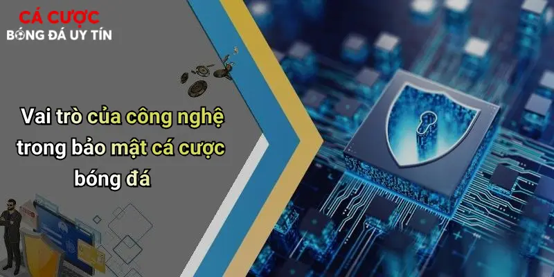 Vai trò của công nghệ trong bảo mật cá cược bóng đá