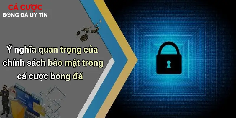 Ý nghĩa quan trọng của chính sách bảo mật trong cá cược bóng đá