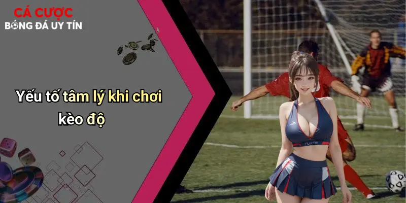 Yếu tố tâm lý khi chơi kèo độ