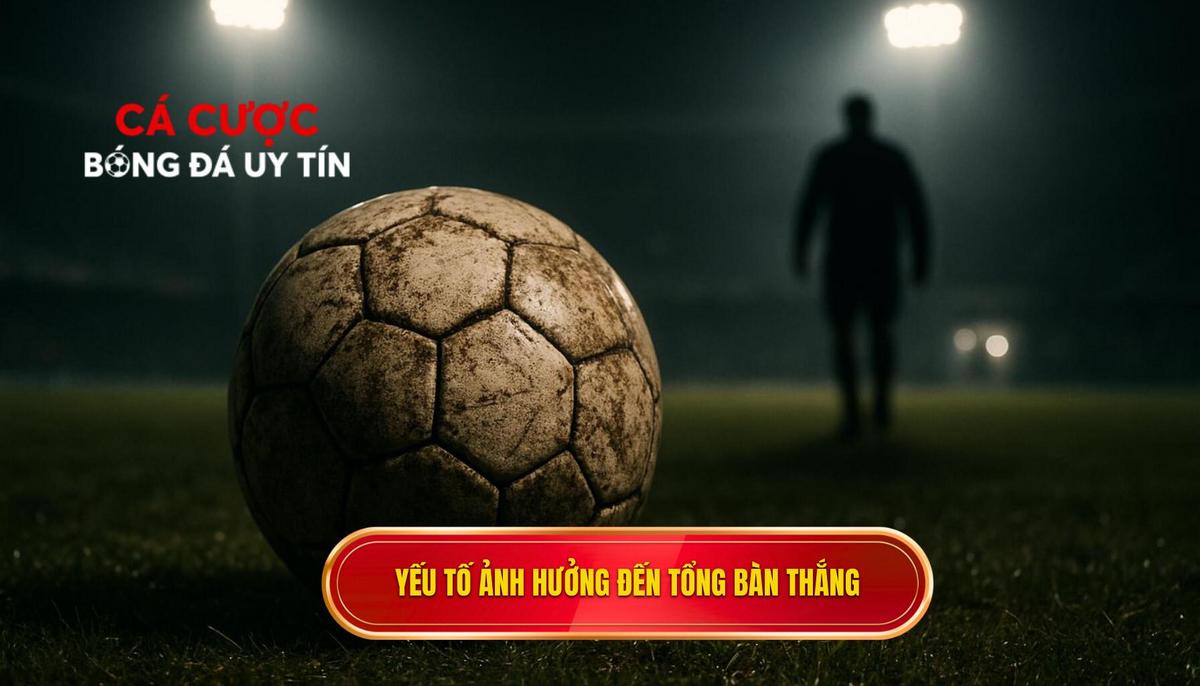 Phân tích các yếu tố then chốt ảnh hưởng đến tổng số bàn thắng