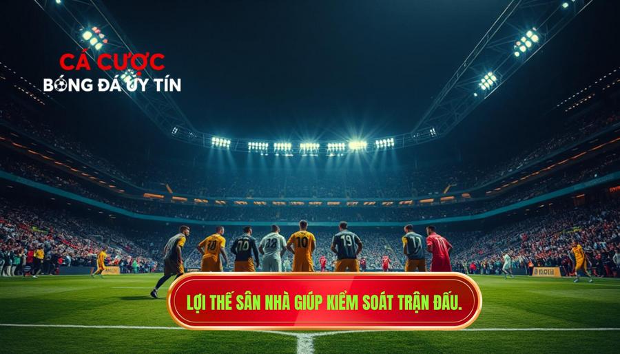 Lợi thế sân nhà giúp kiểm soát trận đấu.